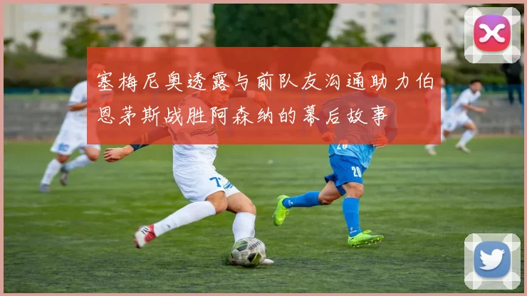 塞梅尼奥透露与前队友沟通助力伯恩茅斯战胜阿森纳的幕后故事