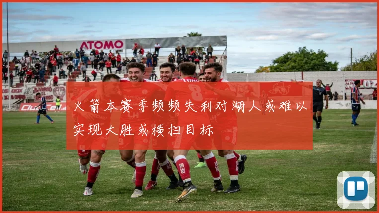 火箭本赛季频频失利对湖人或难以实现大胜或横扫目标