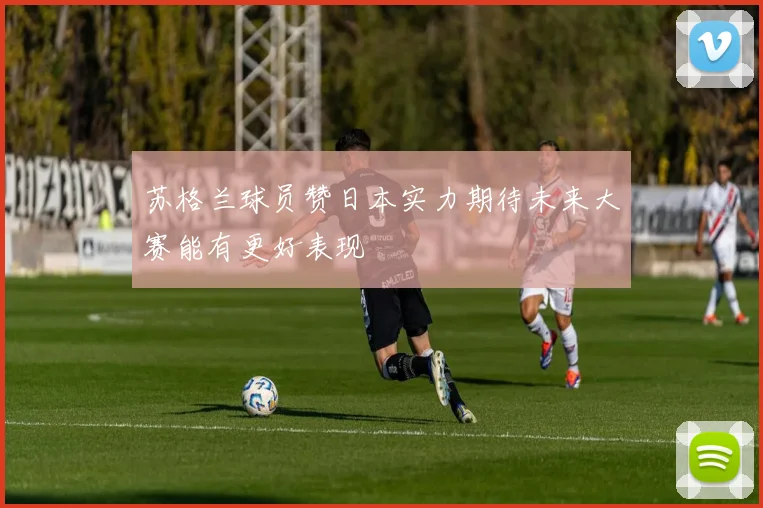 苏格兰球员赞日本实力期待未来大赛能有更好表现